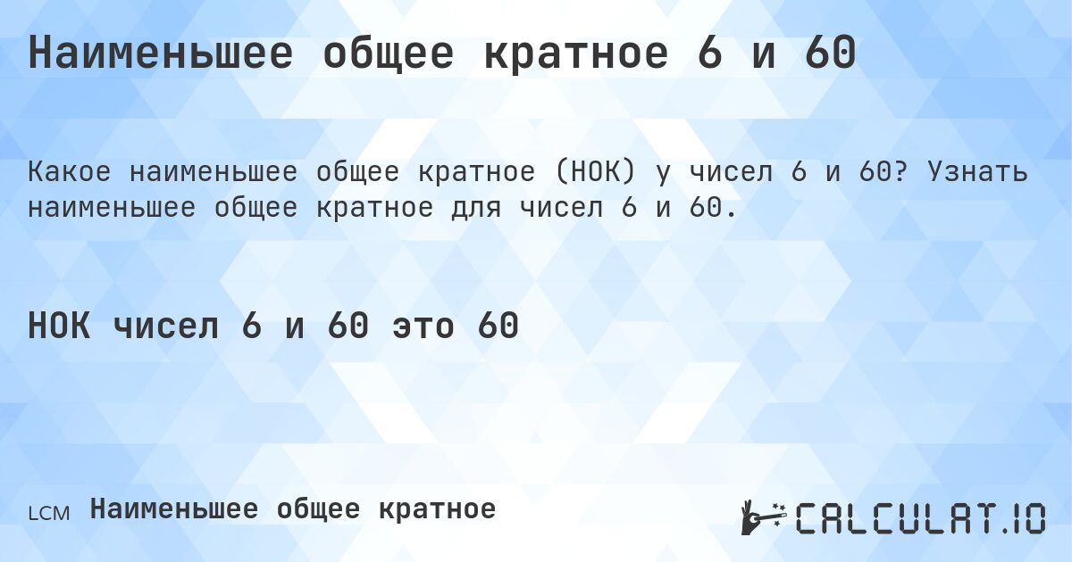 Наименьшее общее кратное 6 и 60. Узнать наименьшее общее кратное для чисел 6 и 60.