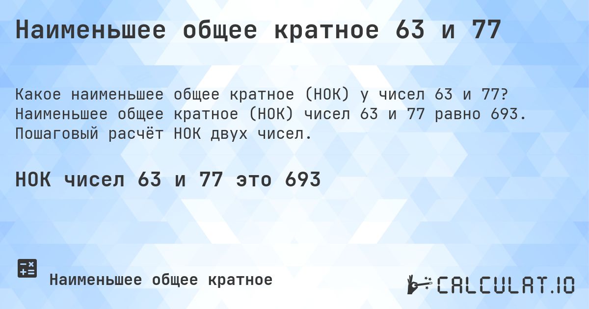Наименьшее общее кратное 63 и 77. Наименьшее общее кратное (НОК) чисел 63 и 77 равно 693. Пошаговый расчёт НОК двух чисел.