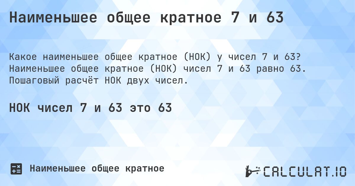 Наименьшее общее кратное 7 и 63. Наименьшее общее кратное (НОК) чисел 7 и 63 равно 63. Пошаговый расчёт НОК двух чисел.