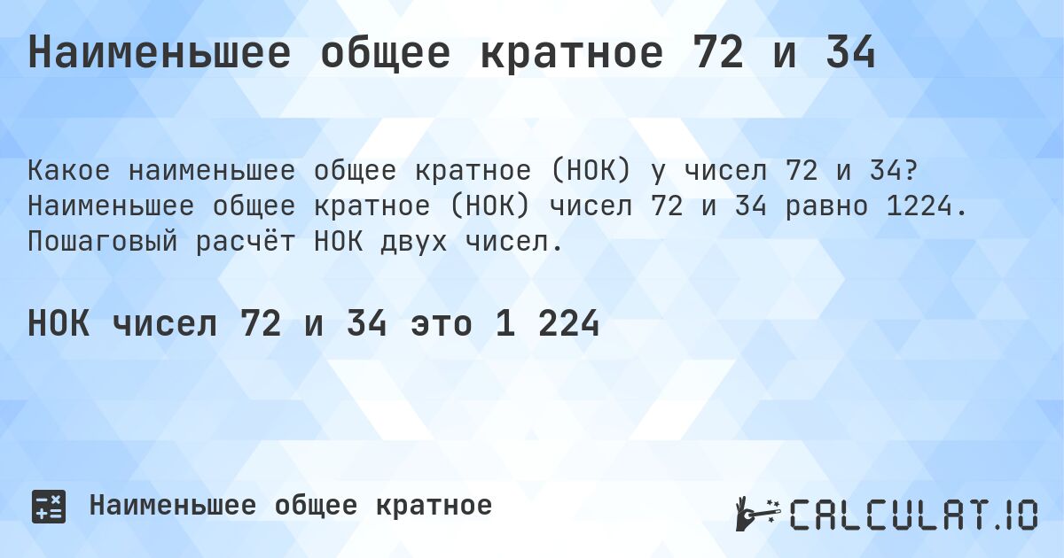 Наименьшее общее кратное 72 и 34. Наименьшее общее кратное (НОК) чисел 72 и 34 равно 1224. Пошаговый расчёт НОК двух чисел.