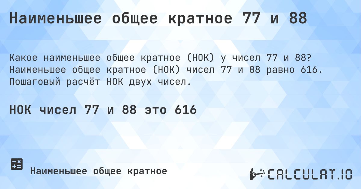 Наименьшее общее кратное 77 и 88. Наименьшее общее кратное (НОК) чисел 77 и 88 равно 616. Пошаговый расчёт НОК двух чисел.