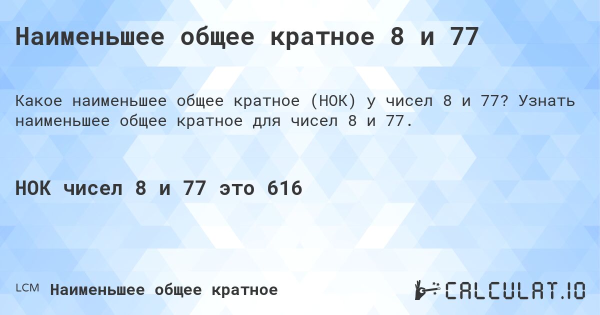 Наименьшее общее кратное 8 и 77. Узнать наименьшее общее кратное для чисел 8 и 77.