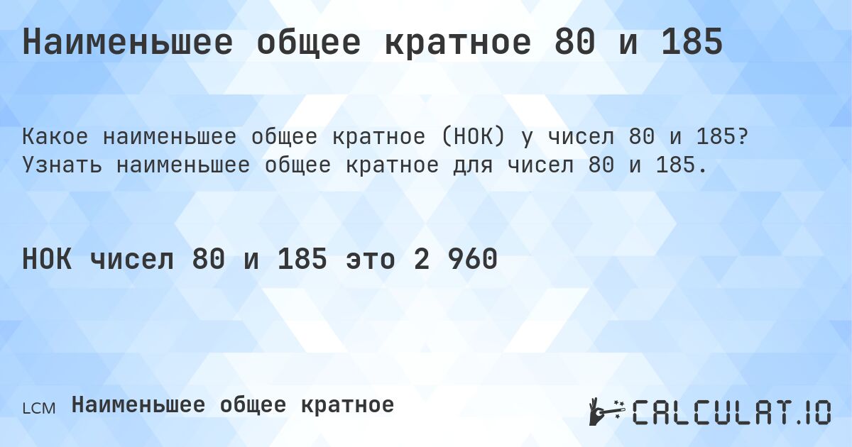 Наименьшее общее кратное 80 и 185. Узнать наименьшее общее кратное для чисел 80 и 185.