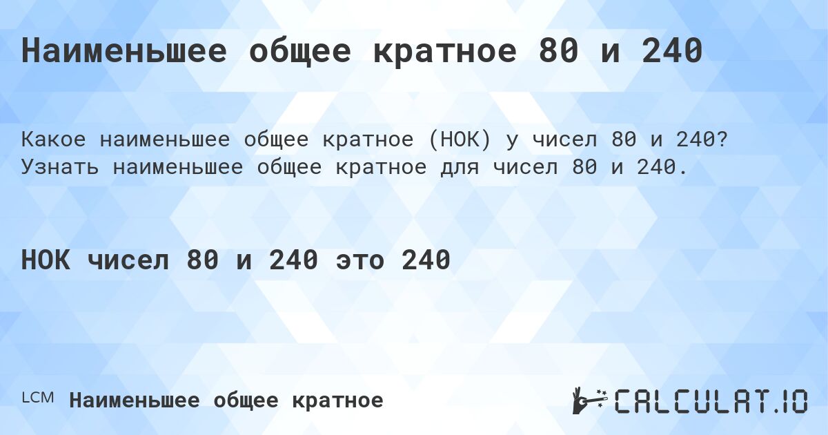 Наименьшее общее кратное 80 и 240. Узнать наименьшее общее кратное для чисел 80 и 240.