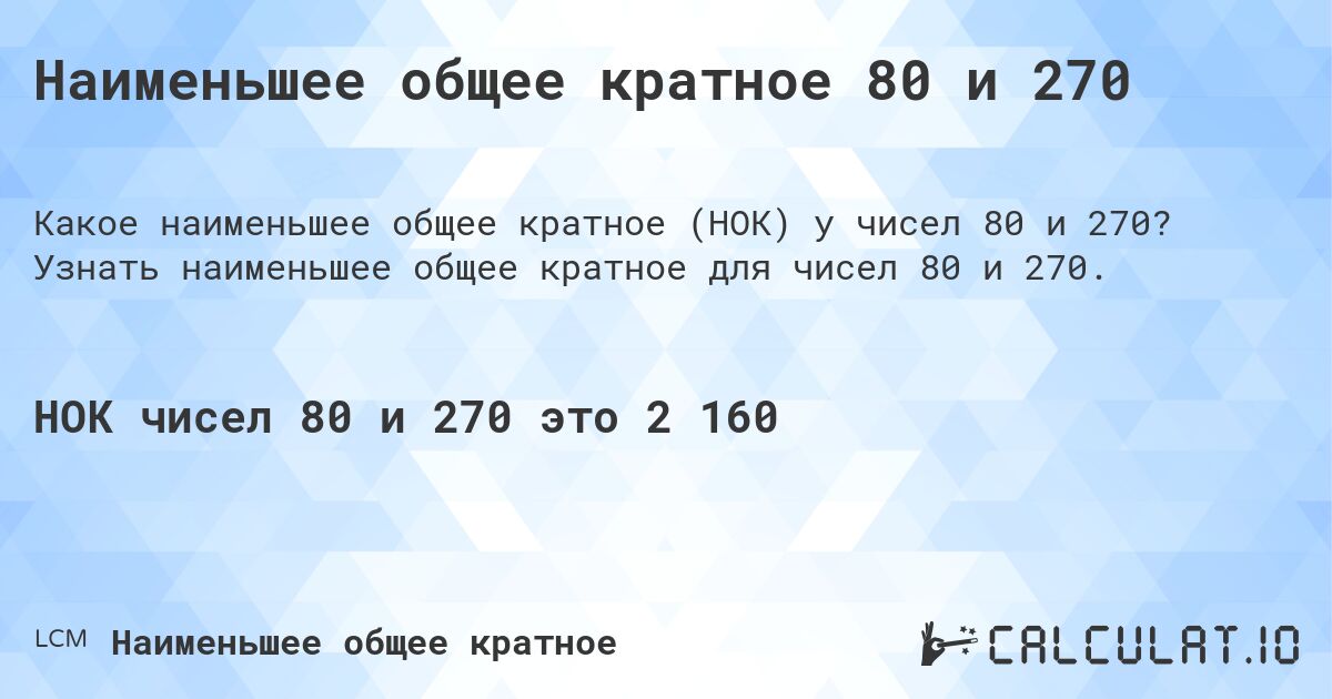 Наименьшее общее кратное 80 и 270. Узнать наименьшее общее кратное для чисел 80 и 270.