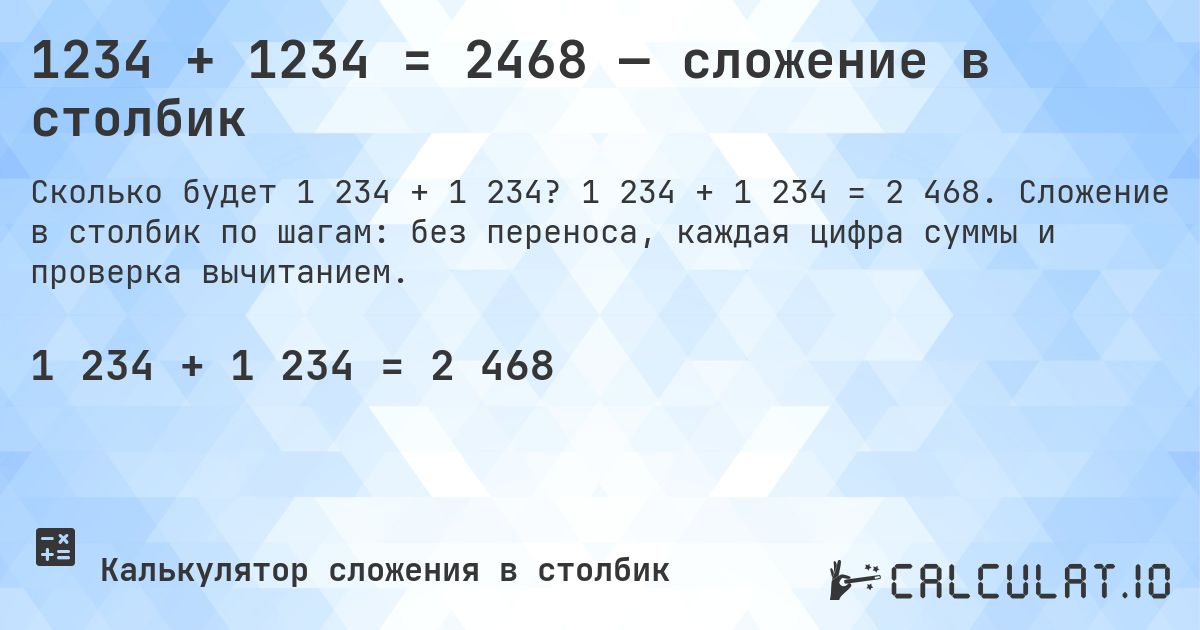 1234 + 1234 = 2468 — сложение в столбик. 1 234 + 1 234 = 2 468. Сложение в столбик по шагам: без переноса, каждая цифра суммы и проверка вычитанием.