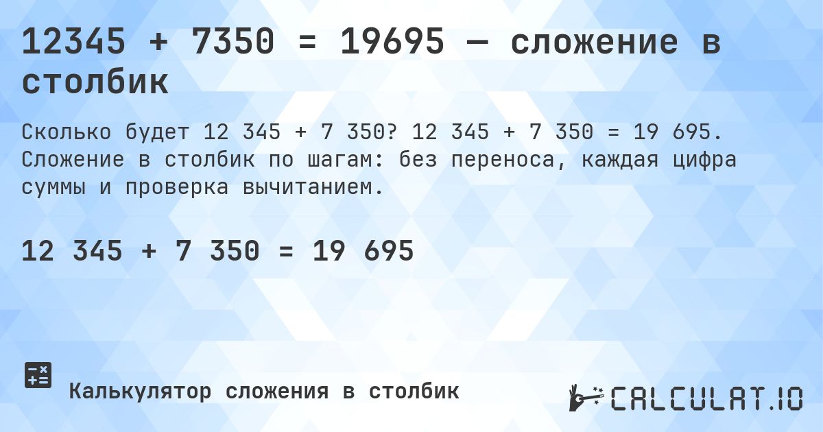 12345 + 7350 = 19695 — сложение в столбик. 12 345 + 7 350 = 19 695. Сложение в столбик по шагам: без переноса, каждая цифра суммы и проверка вычитанием.