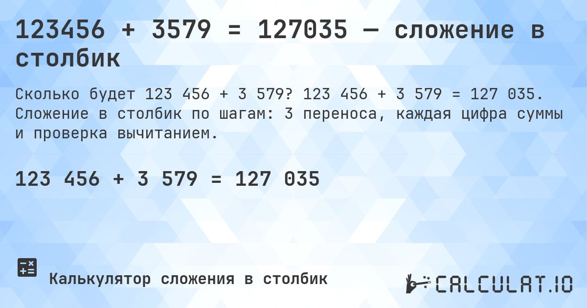 123456 + 3579 = 127035 — сложение в столбик. 123 456 + 3 579 = 127 035. Сложение в столбик по шагам: 3 переноса, каждая цифра суммы и проверка вычитанием.