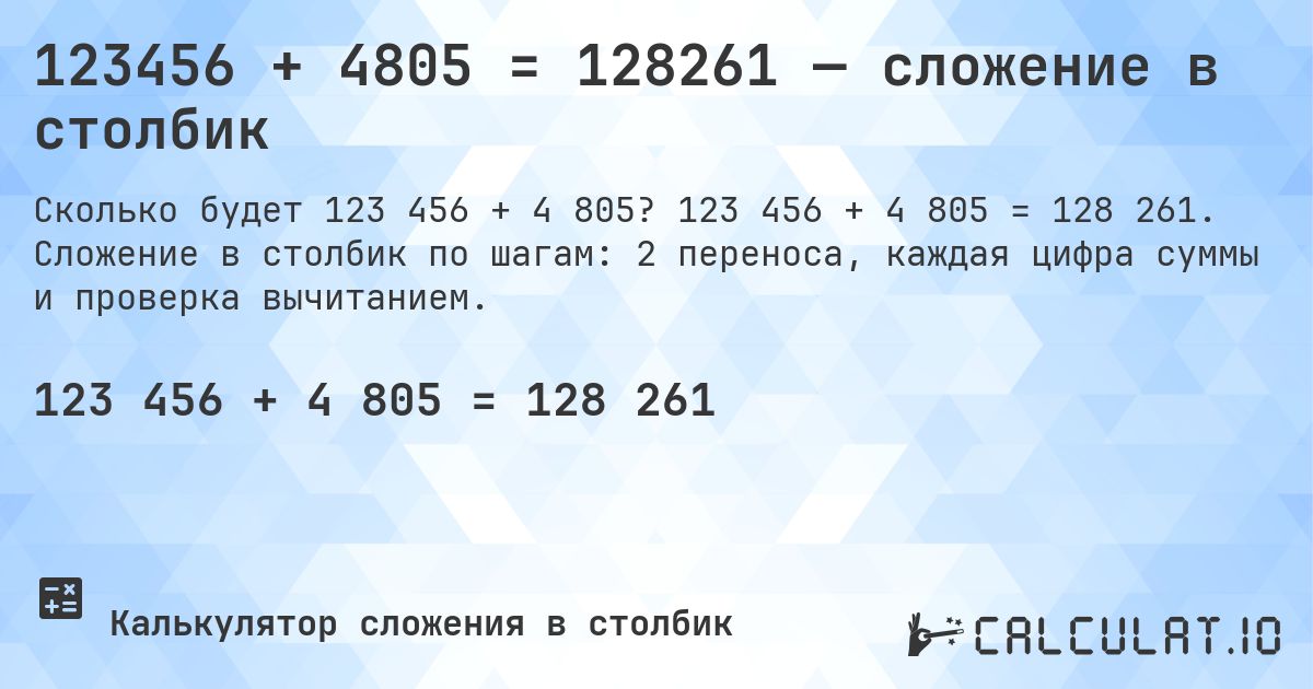 123456 + 4805 = 128261 — сложение в столбик. 123 456 + 4 805 = 128 261. Сложение в столбик по шагам: 2 переноса, каждая цифра суммы и проверка вычитанием.