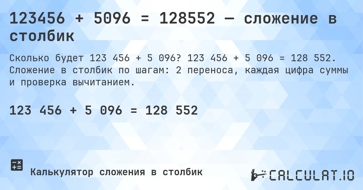 123456 + 5096 = 128552 — сложение в столбик. 123 456 + 5 096 = 128 552. Сложение в столбик по шагам: 2 переноса, каждая цифра суммы и проверка вычитанием.