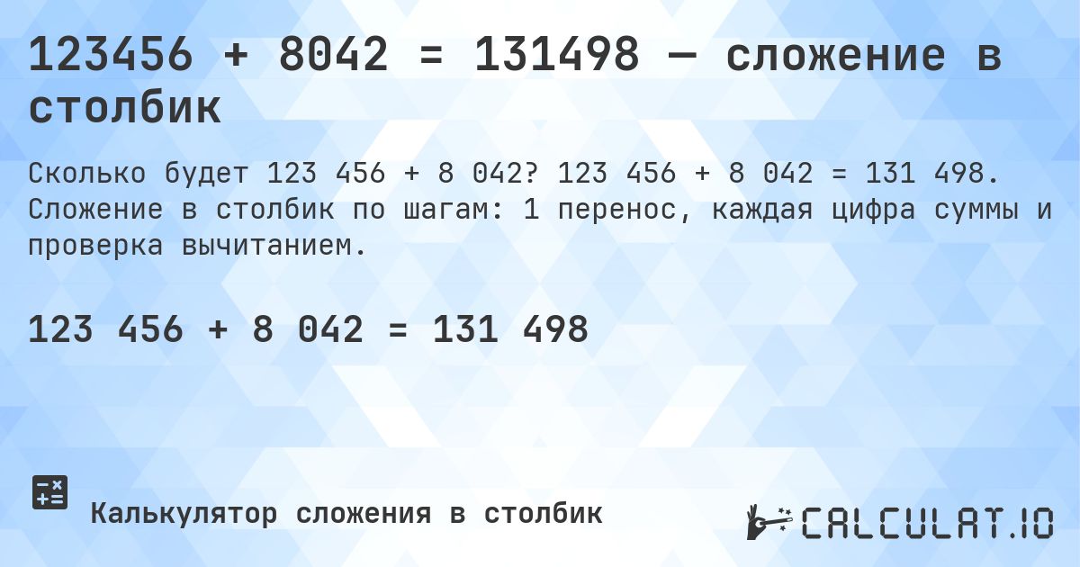 123456 + 8042 = 131498 — сложение в столбик. 123 456 + 8 042 = 131 498. Сложение в столбик по шагам: 1 перенос, каждая цифра суммы и проверка вычитанием.