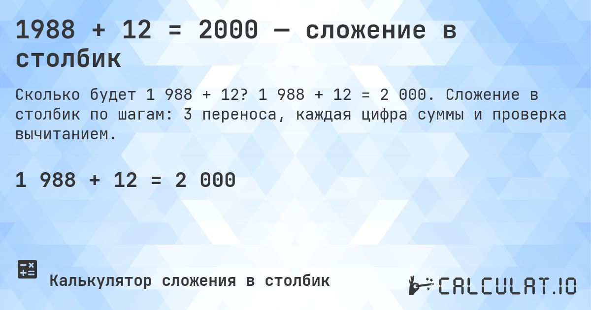1988 + 12 = 2000 — сложение в столбик. 1 988 + 12 = 2 000. Сложение в столбик по шагам: 3 переноса, каждая цифра суммы и проверка вычитанием.