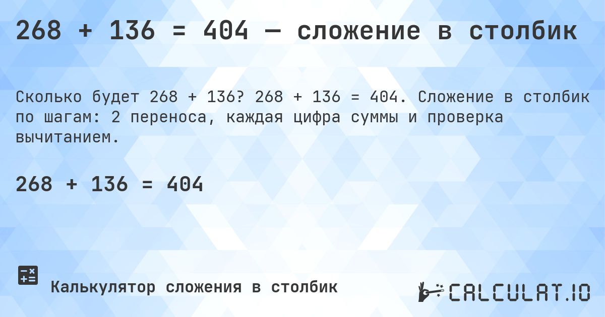 268 + 136 = 404 — сложение в столбик. 268 + 136 = 404. Сложение в столбик по шагам: 2 переноса, каждая цифра суммы и проверка вычитанием.