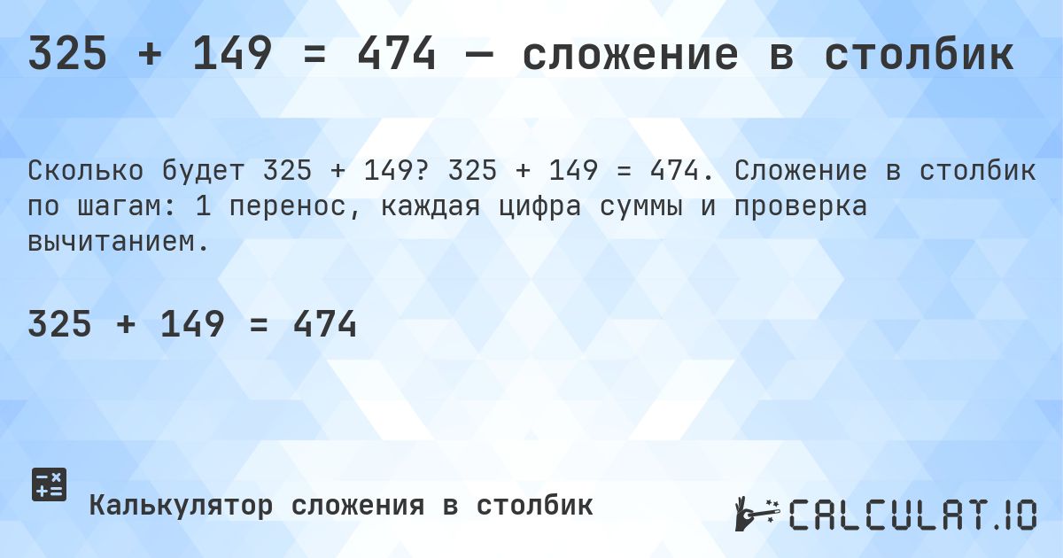 325 + 149 = 474 — сложение в столбик. 325 + 149 = 474. Сложение в столбик по шагам: 1 перенос, каждая цифра суммы и проверка вычитанием.