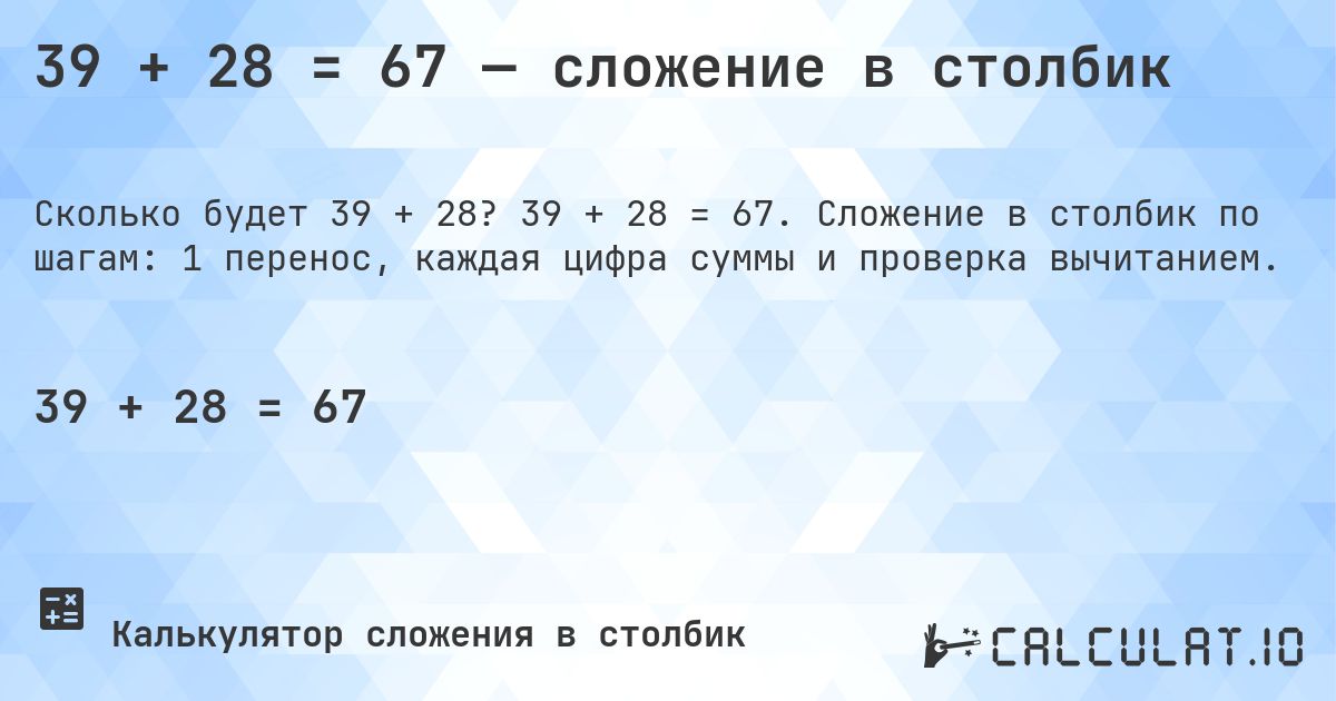 39 + 28 = 67 — сложение в столбик. 39 + 28 = 67. Сложение в столбик по шагам: 1 перенос, каждая цифра суммы и проверка вычитанием.