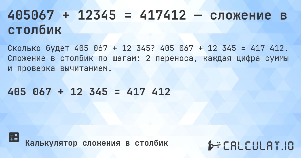 405067 + 12345 = 417412 — сложение в столбик. 405 067 + 12 345 = 417 412. Сложение в столбик по шагам: 2 переноса, каждая цифра суммы и проверка вычитанием.