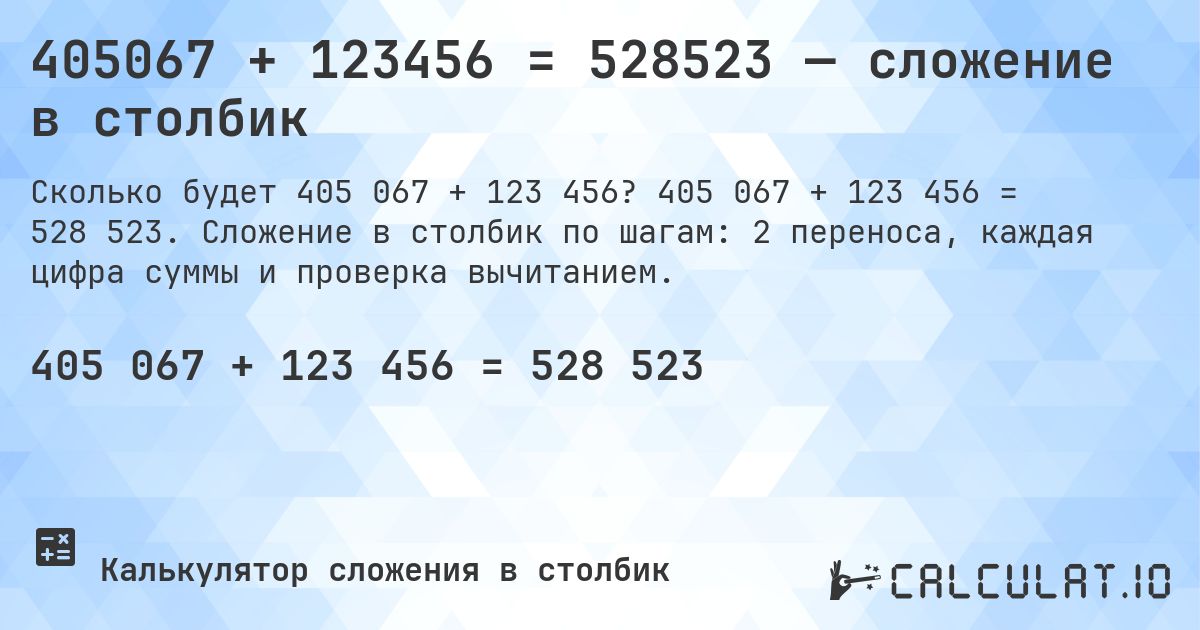 405067 + 123456 = 528523 — сложение в столбик. 405 067 + 123 456 = 528 523. Сложение в столбик по шагам: 2 переноса, каждая цифра суммы и проверка вычитанием.