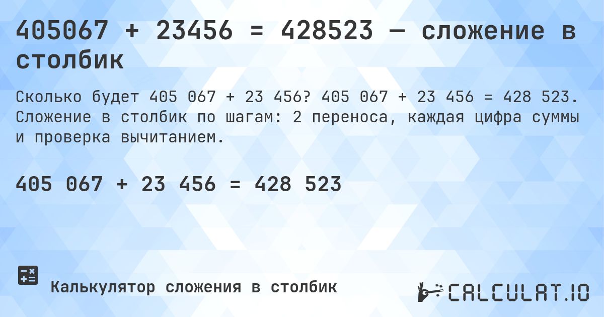 405067 + 23456 = 428523 — сложение в столбик. 405 067 + 23 456 = 428 523. Сложение в столбик по шагам: 2 переноса, каждая цифра суммы и проверка вычитанием.