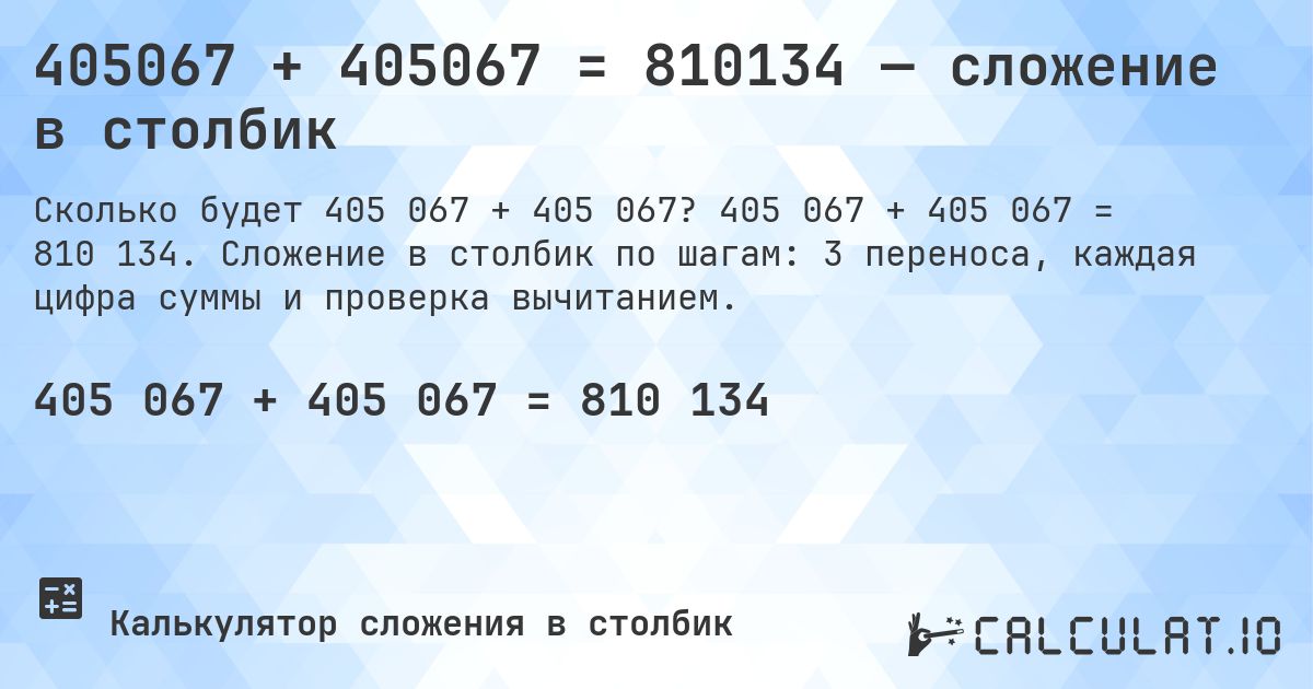 405067 + 405067 = 810134 — сложение в столбик. 405 067 + 405 067 = 810 134. Сложение в столбик по шагам: 3 переноса, каждая цифра суммы и проверка вычитанием.