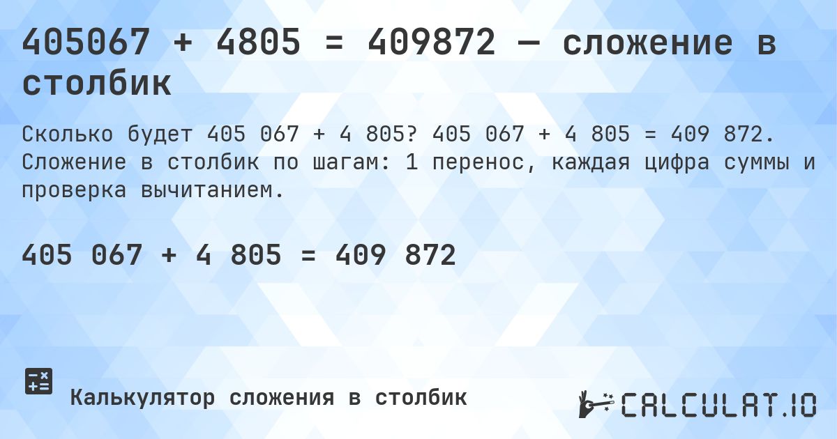 405067 + 4805 = 409872 — сложение в столбик. 405 067 + 4 805 = 409 872. Сложение в столбик по шагам: 1 перенос, каждая цифра суммы и проверка вычитанием.