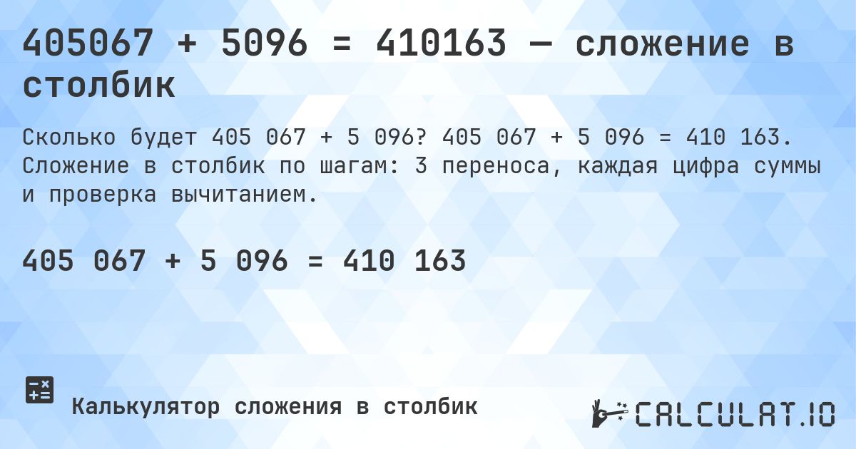 405067 + 5096 = 410163 — сложение в столбик. 405 067 + 5 096 = 410 163. Сложение в столбик по шагам: 3 переноса, каждая цифра суммы и проверка вычитанием.