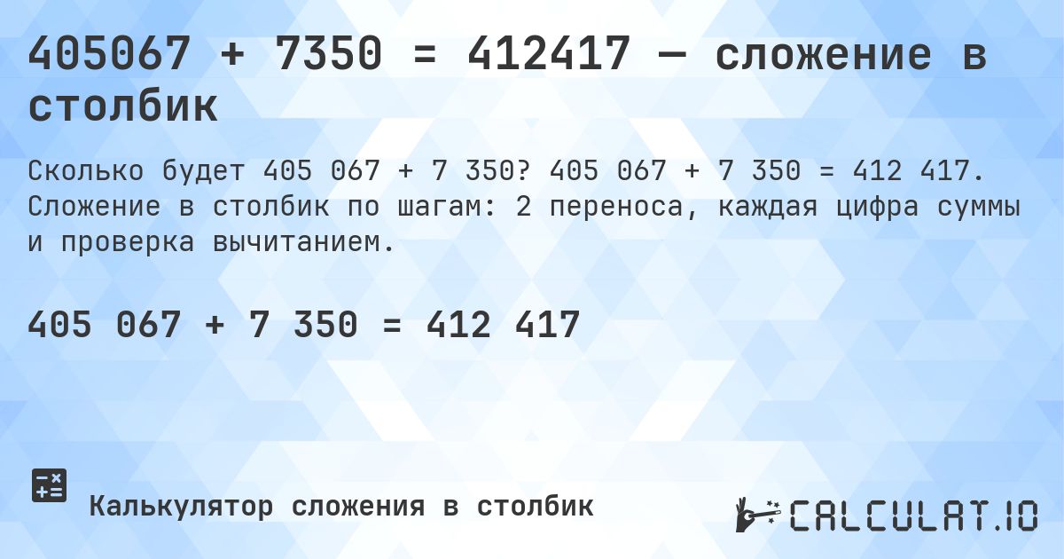 405067 + 7350 = 412417 — сложение в столбик. 405 067 + 7 350 = 412 417. Сложение в столбик по шагам: 2 переноса, каждая цифра суммы и проверка вычитанием.