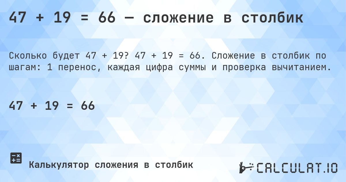47 + 19 = 66 — сложение в столбик. 47 + 19 = 66. Сложение в столбик по шагам: 1 перенос, каждая цифра суммы и проверка вычитанием.