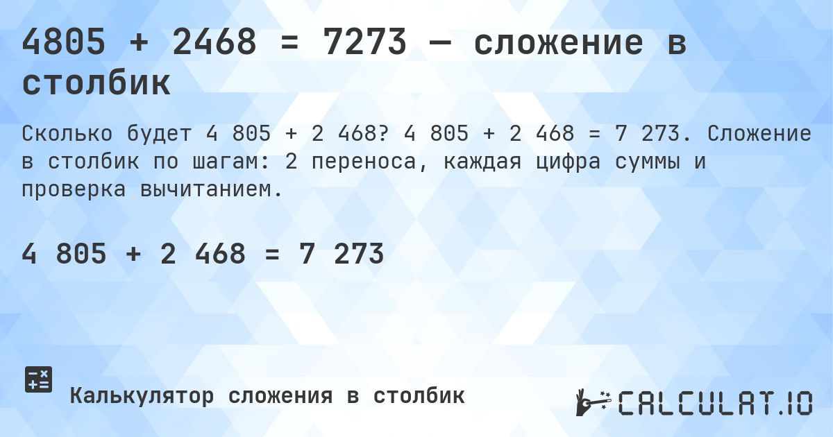 4805 + 2468 = 7273 — сложение в столбик. 4 805 + 2 468 = 7 273. Сложение в столбик по шагам: 2 переноса, каждая цифра суммы и проверка вычитанием.