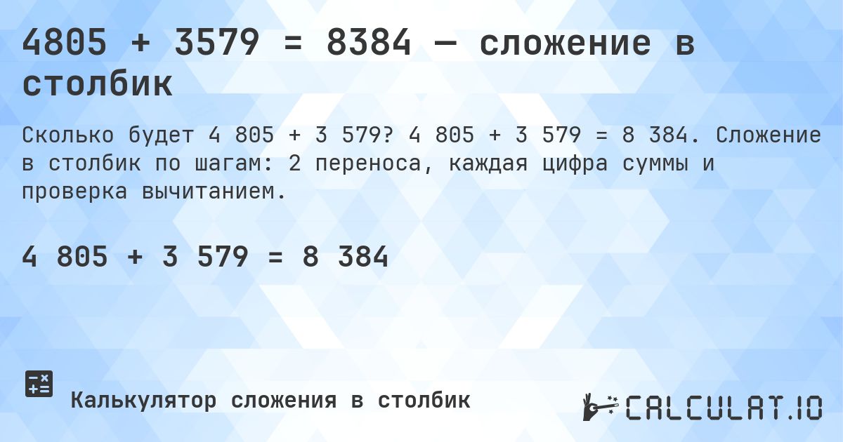 4805 + 3579 = 8384 — сложение в столбик. 4 805 + 3 579 = 8 384. Сложение в столбик по шагам: 2 переноса, каждая цифра суммы и проверка вычитанием.