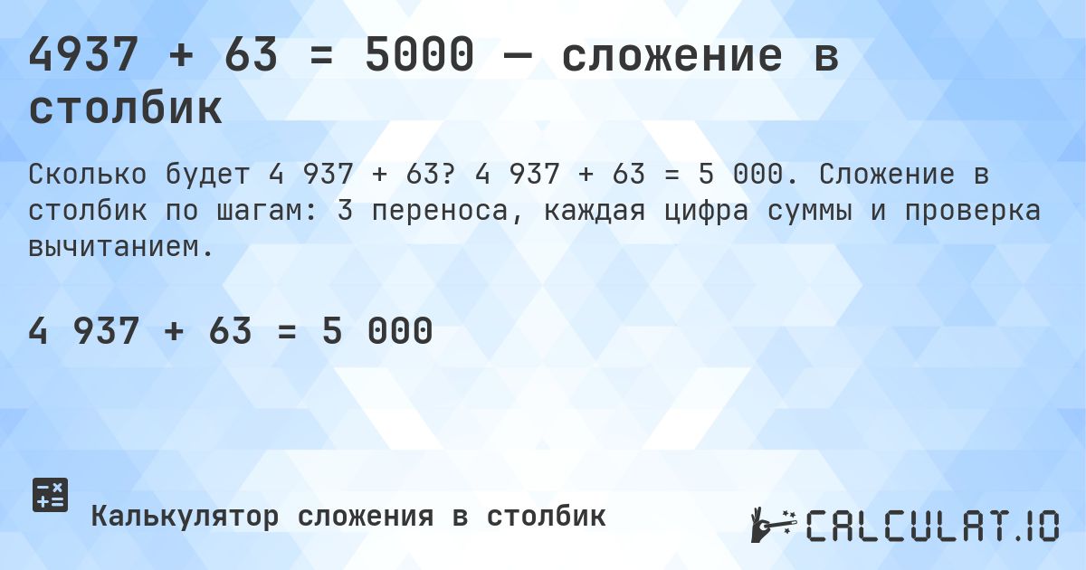 4937 + 63 = 5000 — сложение в столбик. 4 937 + 63 = 5 000. Сложение в столбик по шагам: 3 переноса, каждая цифра суммы и проверка вычитанием.