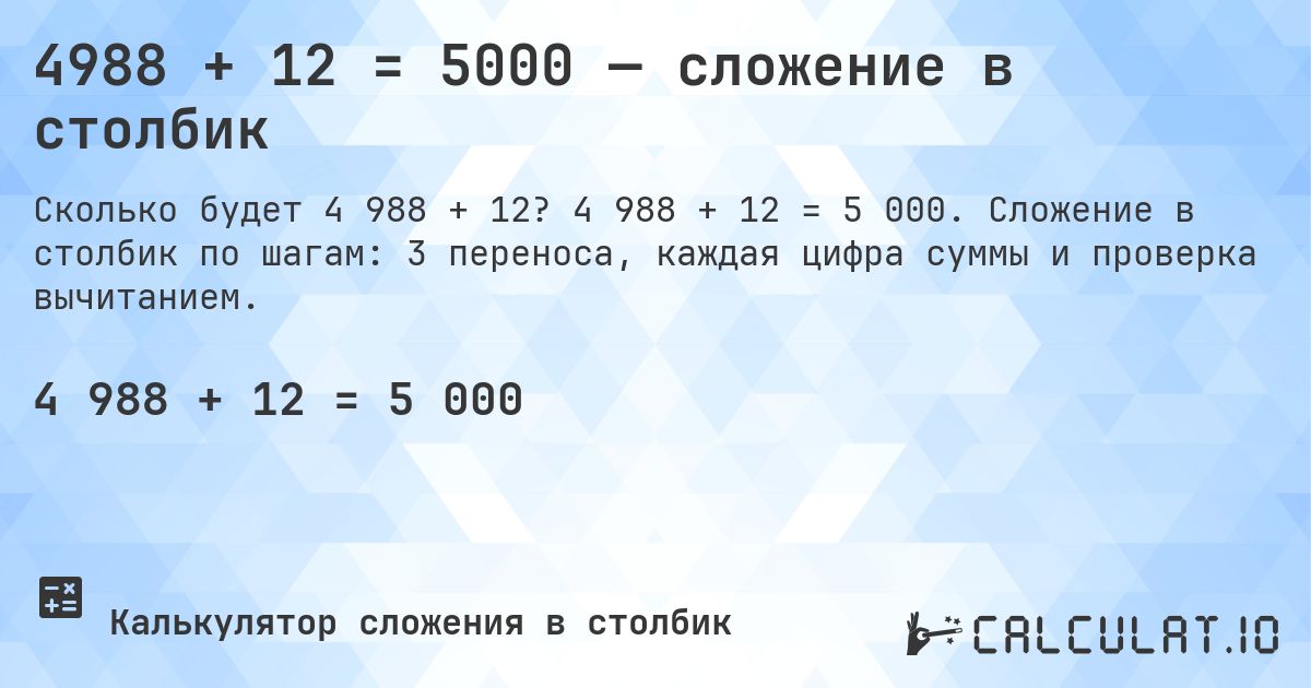 4988 + 12 = 5000 — сложение в столбик. 4 988 + 12 = 5 000. Сложение в столбик по шагам: 3 переноса, каждая цифра суммы и проверка вычитанием.