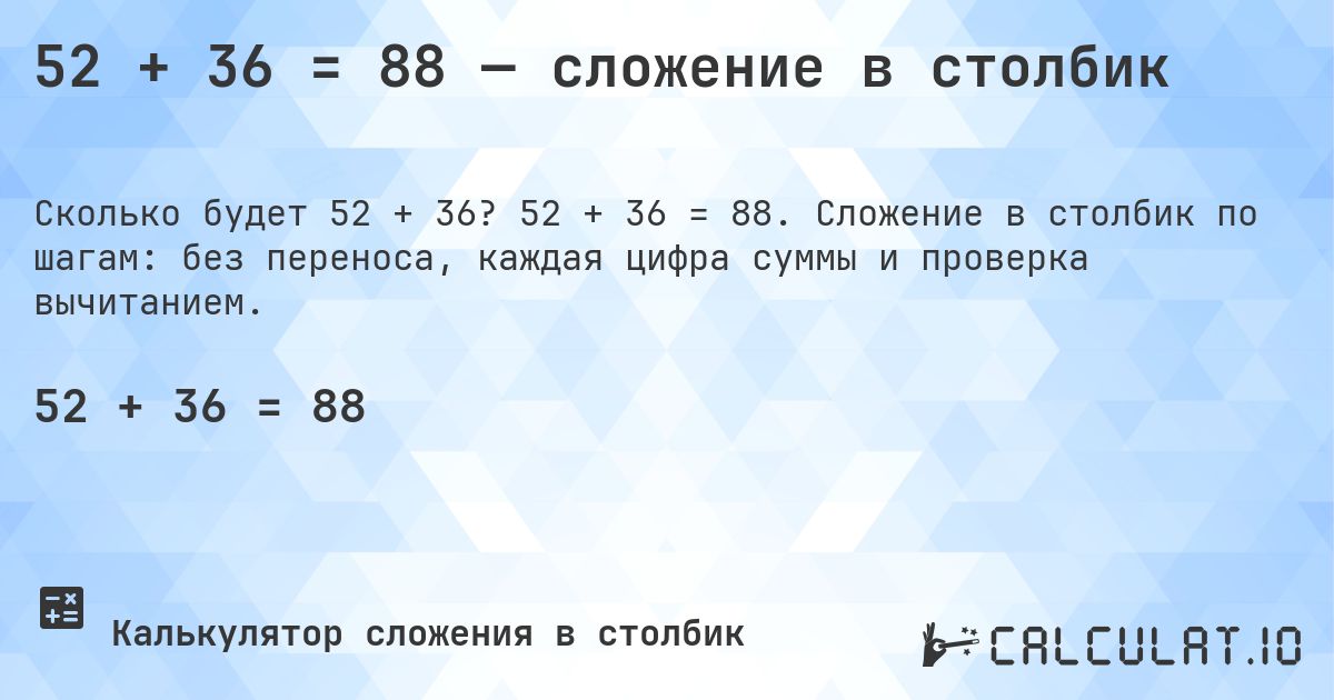 52 + 36 = 88 — сложение в столбик. 52 + 36 = 88. Сложение в столбик по шагам: без переноса, каждая цифра суммы и проверка вычитанием.