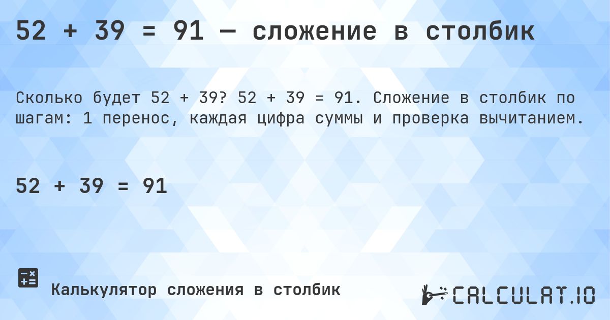 52 + 39 = 91 — сложение в столбик. 52 + 39 = 91. Сложение в столбик по шагам: 1 перенос, каждая цифра суммы и проверка вычитанием.