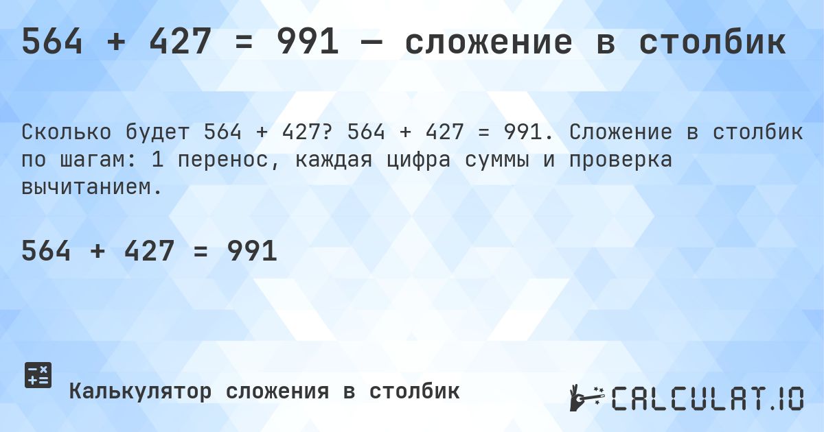 564 + 427 = 991 — сложение в столбик. 564 + 427 = 991. Сложение в столбик по шагам: 1 перенос, каждая цифра суммы и проверка вычитанием.