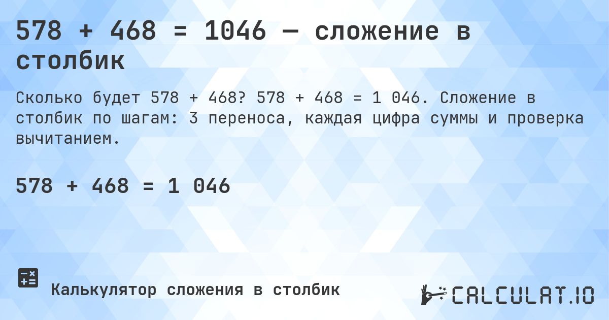 578 + 468 = 1046 — сложение в столбик. 578 + 468 = 1 046. Сложение в столбик по шагам: 3 переноса, каждая цифра суммы и проверка вычитанием.