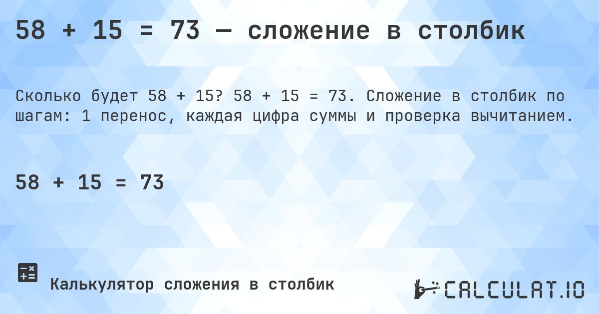 58 + 15 = 73 — сложение в столбик. 58 + 15 = 73. Сложение в столбик по шагам: 1 перенос, каждая цифра суммы и проверка вычитанием.