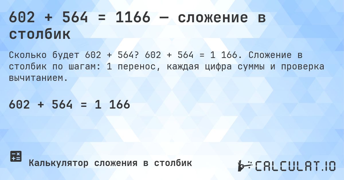 602 + 564 = 1166 — сложение в столбик. 602 + 564 = 1 166. Сложение в столбик по шагам: 1 перенос, каждая цифра суммы и проверка вычитанием.