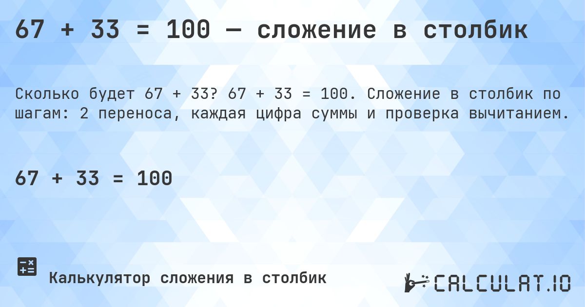 67 + 33 = 100 — сложение в столбик. 67 + 33 = 100. Сложение в столбик по шагам: 2 переноса, каждая цифра суммы и проверка вычитанием.