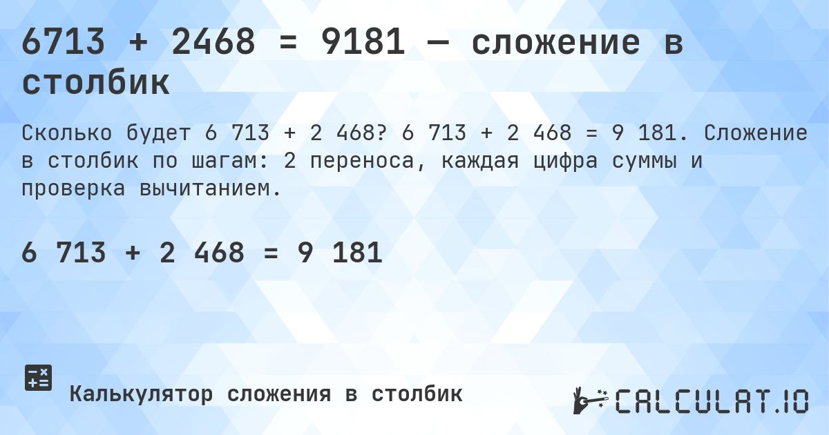 6713 + 2468 = 9181 — сложение в столбик. 6 713 + 2 468 = 9 181. Сложение в столбик по шагам: 2 переноса, каждая цифра суммы и проверка вычитанием.