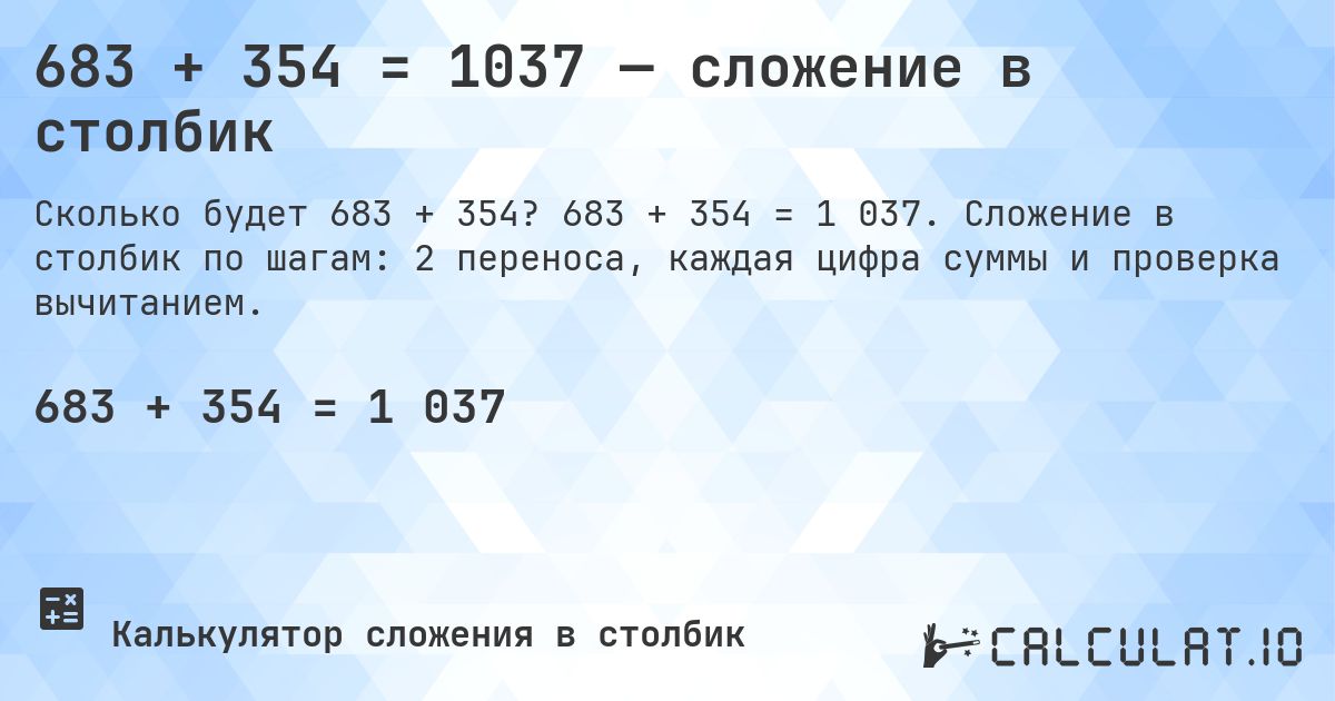 683 + 354 = 1037 — сложение в столбик. 683 + 354 = 1 037. Сложение в столбик по шагам: 2 переноса, каждая цифра суммы и проверка вычитанием.