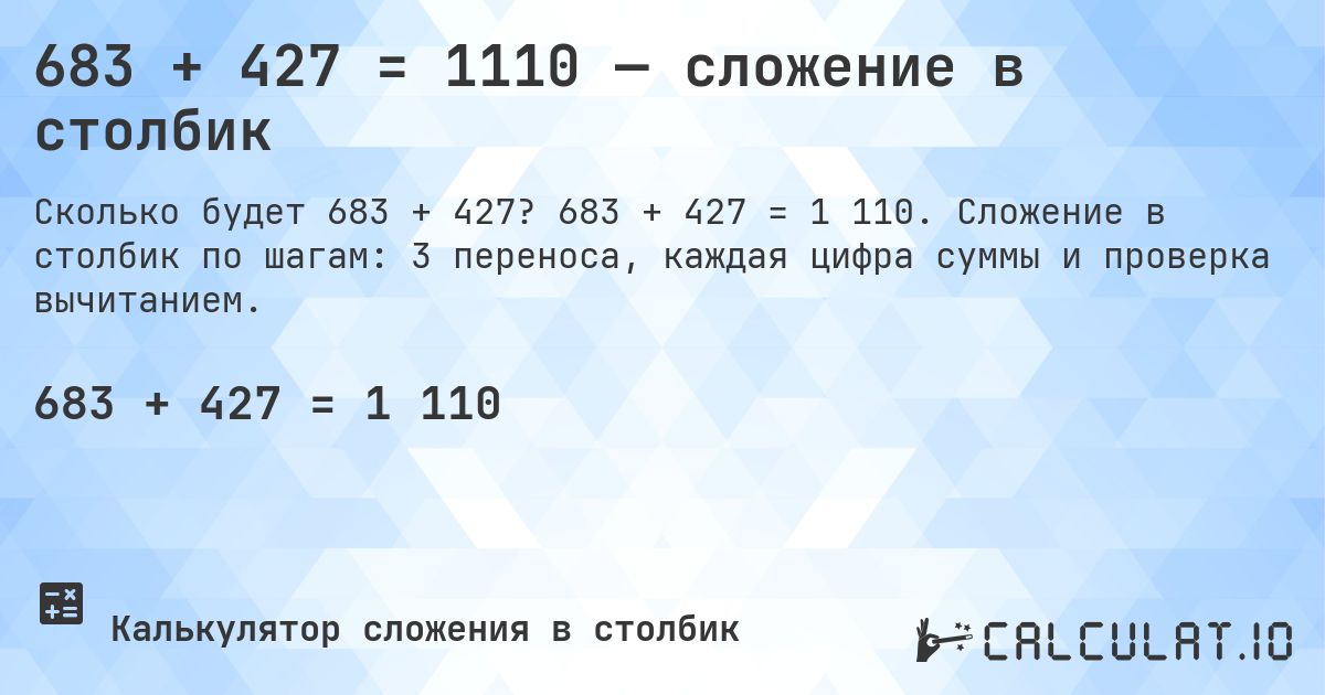 683 + 427 = 1110 — сложение в столбик. 683 + 427 = 1 110. Сложение в столбик по шагам: 3 переноса, каждая цифра суммы и проверка вычитанием.