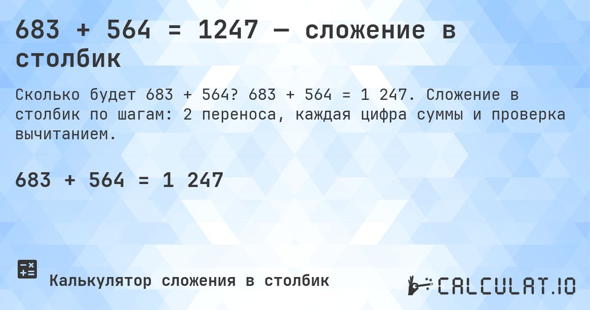 683 + 564 = 1247 — сложение в столбик. 683 + 564 = 1 247. Сложение в столбик по шагам: 2 переноса, каждая цифра суммы и проверка вычитанием.
