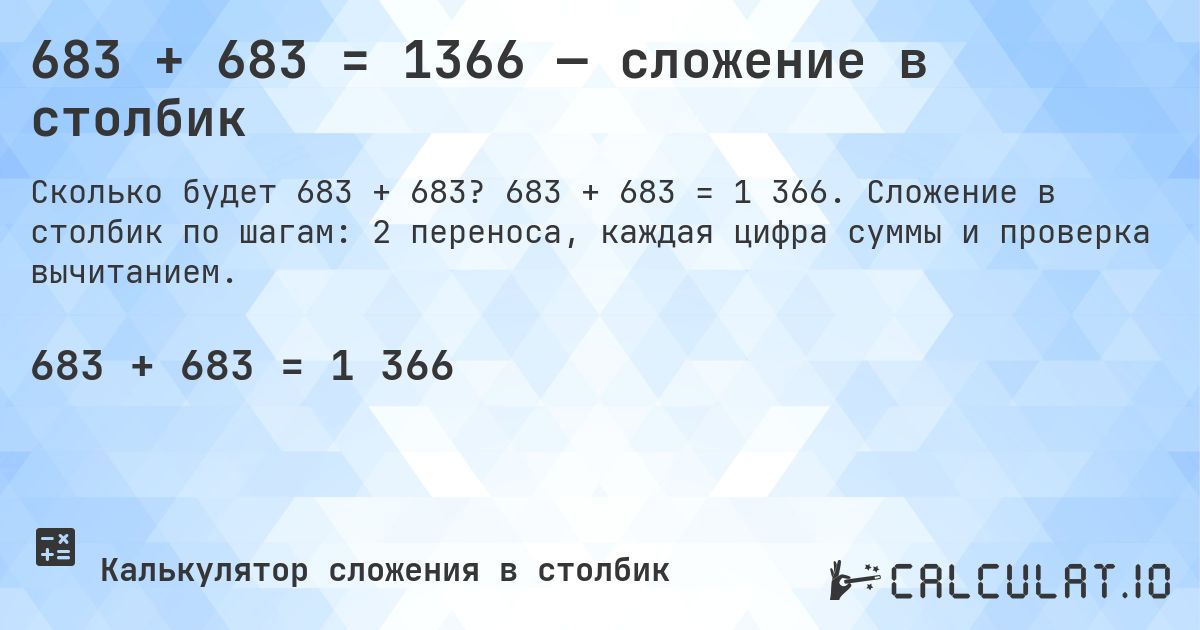 683 + 683 = 1366 — сложение в столбик. 683 + 683 = 1 366. Сложение в столбик по шагам: 2 переноса, каждая цифра суммы и проверка вычитанием.