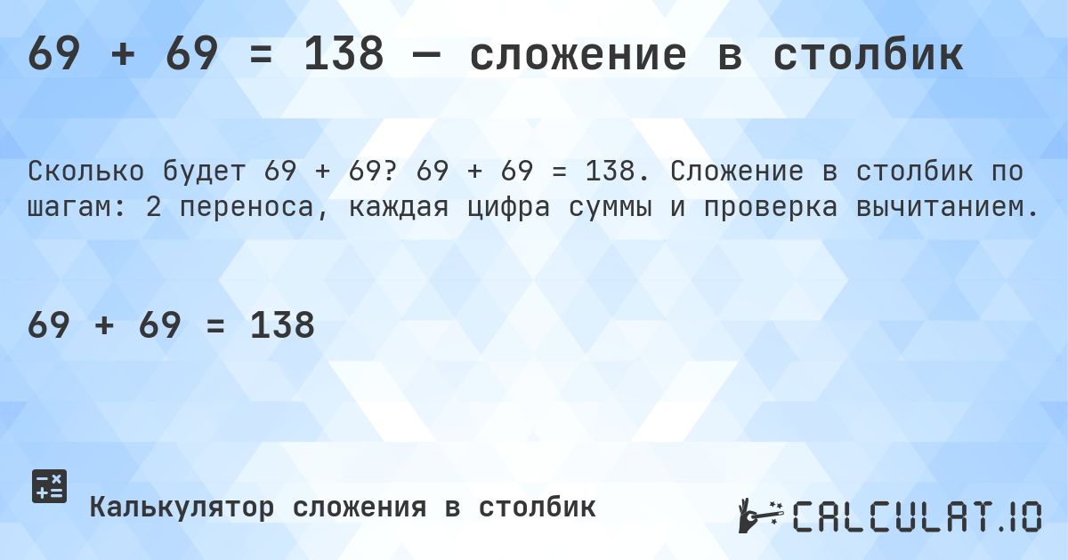 69 + 69 = 138 — сложение в столбик. 69 + 69 = 138. Сложение в столбик по шагам: 2 переноса, каждая цифра суммы и проверка вычитанием.