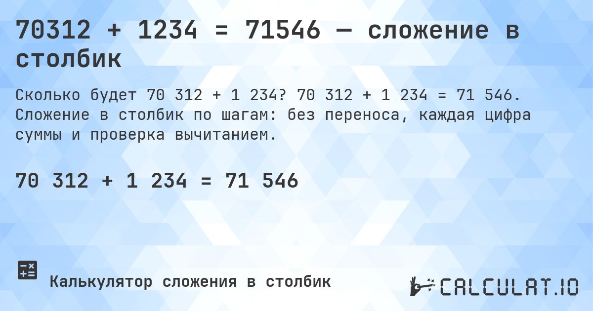70312 + 1234 = 71546 — сложение в столбик. 70 312 + 1 234 = 71 546. Сложение в столбик по шагам: без переноса, каждая цифра суммы и проверка вычитанием.