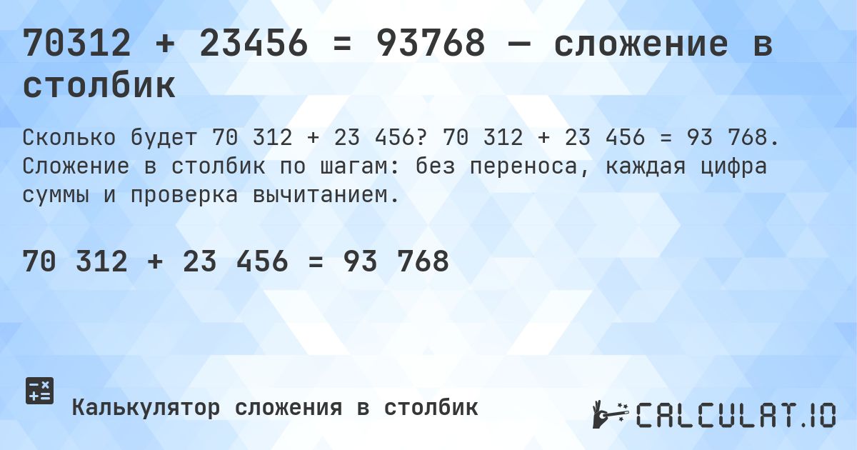 70312 + 23456 = 93768 — сложение в столбик. 70 312 + 23 456 = 93 768. Сложение в столбик по шагам: без переноса, каждая цифра суммы и проверка вычитанием.