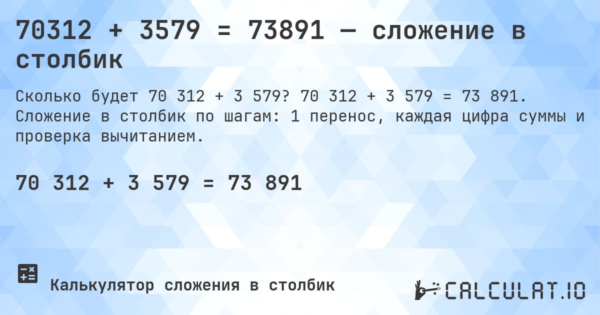 70312 + 3579 = 73891 — сложение в столбик. 70 312 + 3 579 = 73 891. Сложение в столбик по шагам: 1 перенос, каждая цифра суммы и проверка вычитанием.