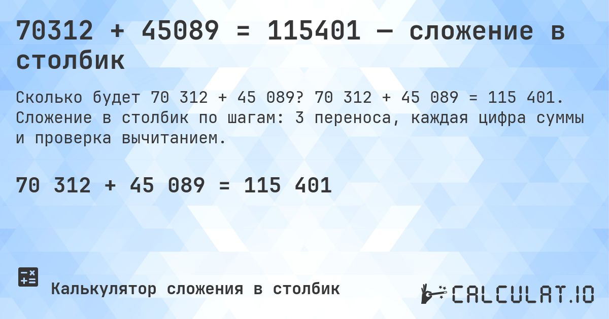 70312 + 45089 = 115401 — сложение в столбик. 70 312 + 45 089 = 115 401. Сложение в столбик по шагам: 3 переноса, каждая цифра суммы и проверка вычитанием.