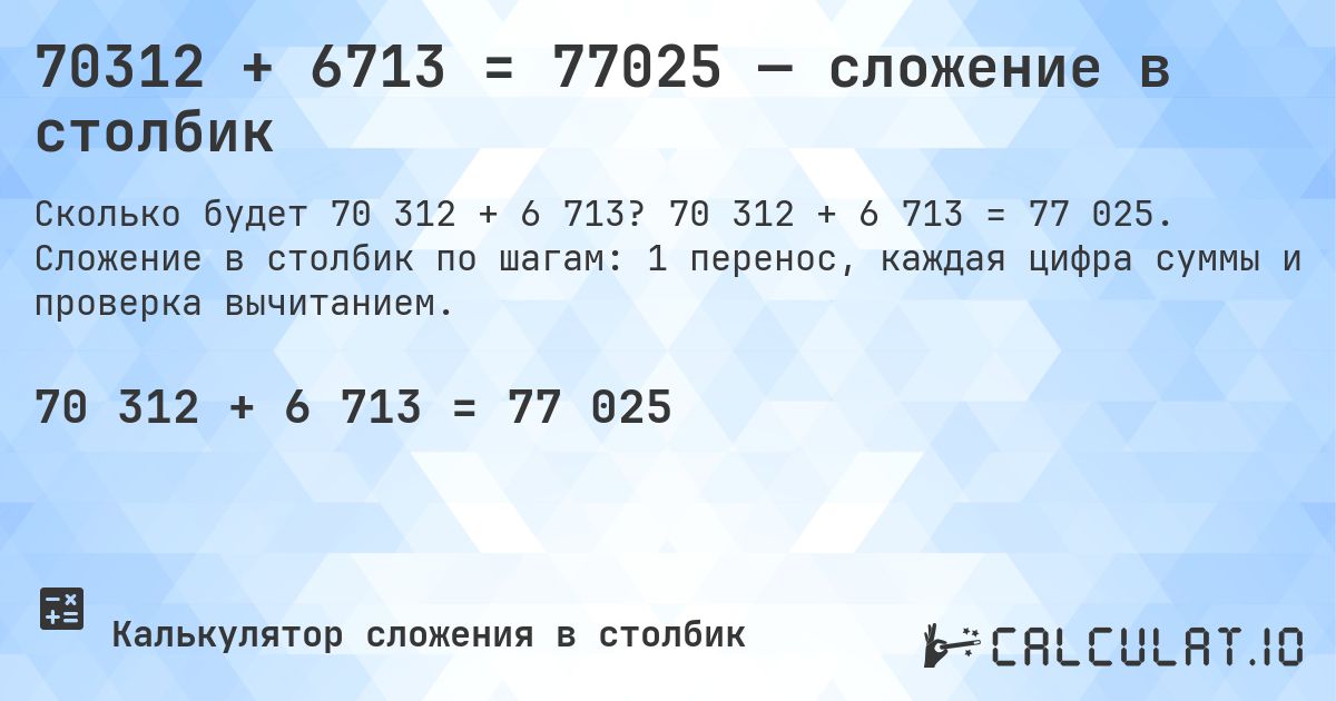 70312 + 6713 = 77025 — сложение в столбик. 70 312 + 6 713 = 77 025. Сложение в столбик по шагам: 1 перенос, каждая цифра суммы и проверка вычитанием.