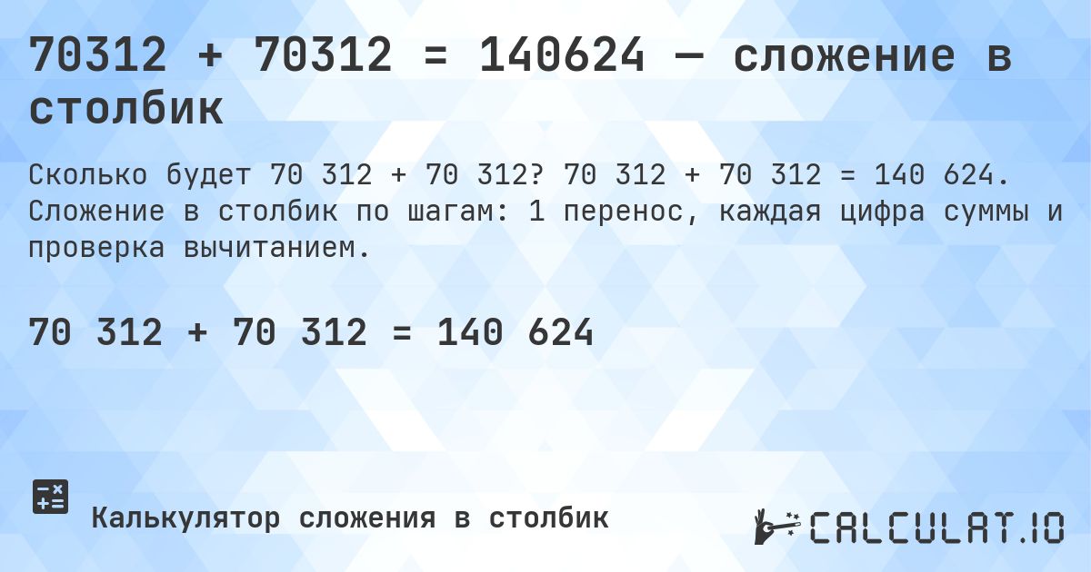 70312 + 70312 = 140624 — сложение в столбик. 70 312 + 70 312 = 140 624. Сложение в столбик по шагам: 1 перенос, каждая цифра суммы и проверка вычитанием.
